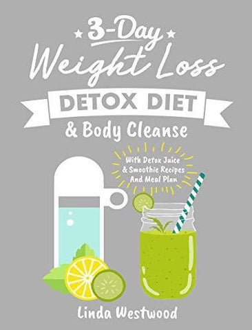 Detox (3rd Edition): 3-Day Weight Loss Detox Diet & Body Cleanse (With Detox Juice & Smoothie Recipes And Meal Plan)